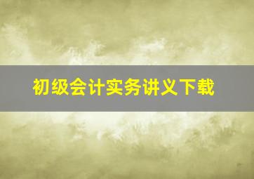 初级会计实务讲义下载