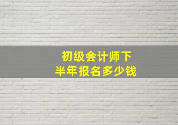 初级会计师下半年报名多少钱