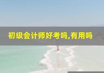 初级会计师好考吗,有用吗