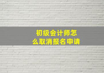 初级会计师怎么取消报名申请