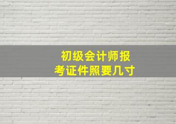 初级会计师报考证件照要几寸