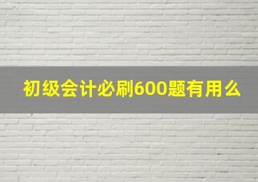 初级会计必刷600题有用么