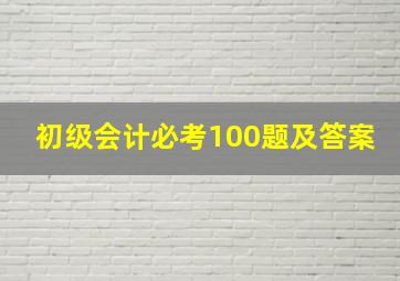 初级会计必考100题及答案