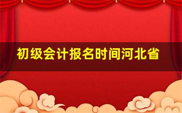 初级会计报名时间河北省