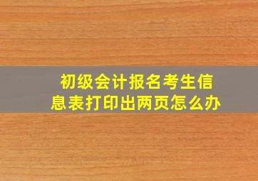 初级会计报名考生信息表打印出两页怎么办