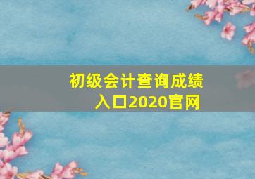 初级会计查询成绩入口2020官网