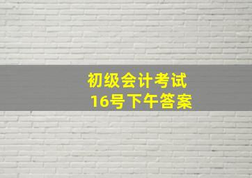 初级会计考试16号下午答案