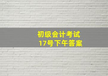 初级会计考试17号下午答案