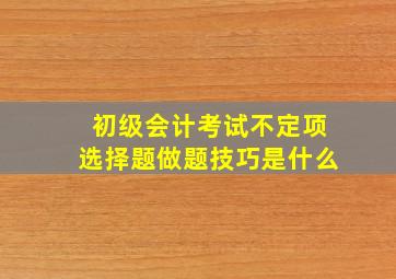 初级会计考试不定项选择题做题技巧是什么