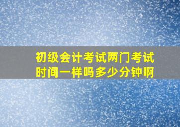 初级会计考试两门考试时间一样吗多少分钟啊