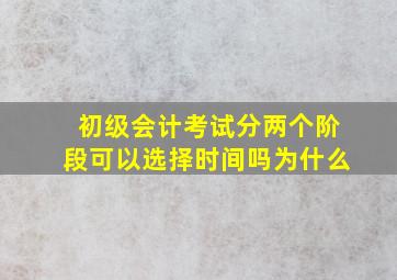 初级会计考试分两个阶段可以选择时间吗为什么