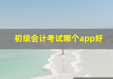 初级会计考试哪个app好