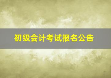 初级会计考试报名公告