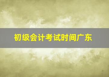 初级会计考试时间广东