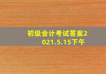 初级会计考试答案2021.5.15下午