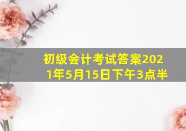 初级会计考试答案2021年5月15日下午3点半