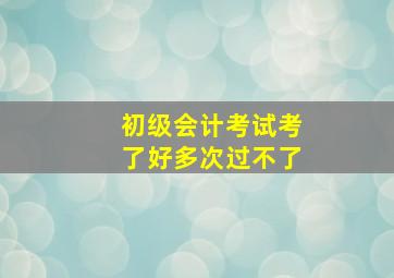 初级会计考试考了好多次过不了