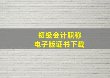 初级会计职称电子版证书下载