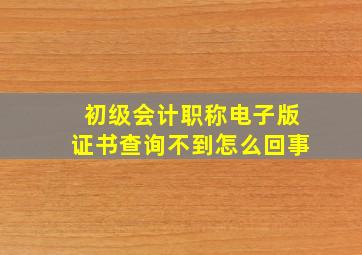 初级会计职称电子版证书查询不到怎么回事