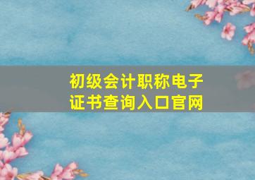 初级会计职称电子证书查询入口官网