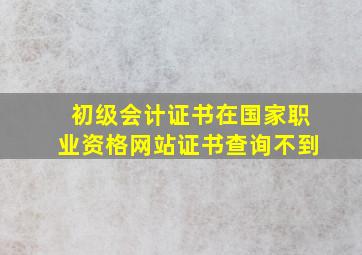 初级会计证书在国家职业资格网站证书查询不到