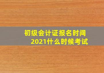 初级会计证报名时间2021什么时候考试