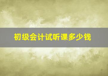 初级会计试听课多少钱