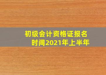 初级会计资格证报名时间2021年上半年