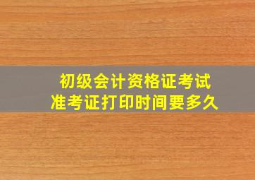 初级会计资格证考试准考证打印时间要多久