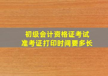 初级会计资格证考试准考证打印时间要多长