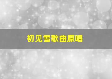 初见雪歌曲原唱