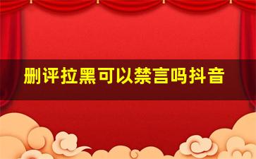 删评拉黑可以禁言吗抖音