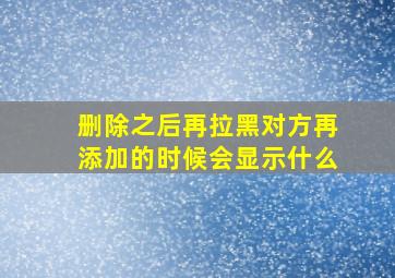 删除之后再拉黑对方再添加的时候会显示什么