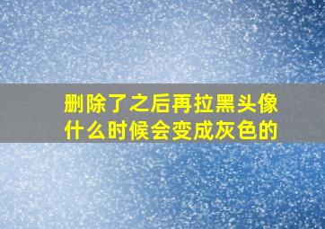 删除了之后再拉黑头像什么时候会变成灰色的