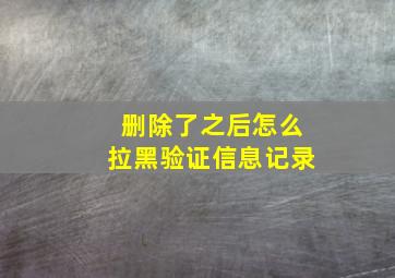 删除了之后怎么拉黑验证信息记录