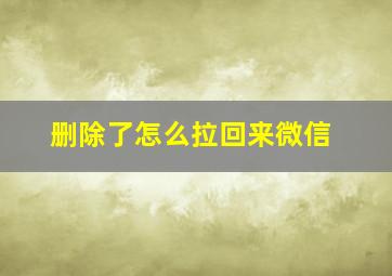 删除了怎么拉回来微信