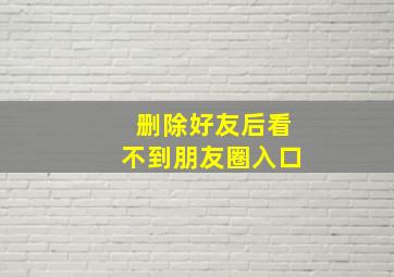 删除好友后看不到朋友圈入口