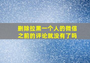 删除拉黑一个人的微信之前的评论就没有了吗