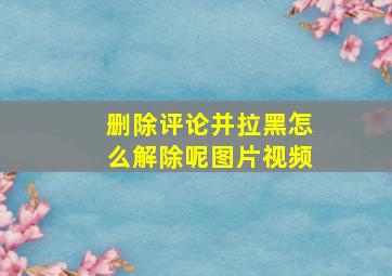 删除评论并拉黑怎么解除呢图片视频