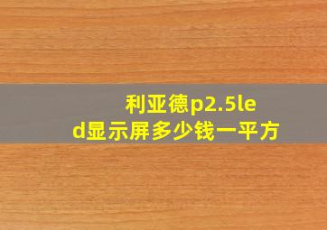 利亚德p2.5led显示屏多少钱一平方