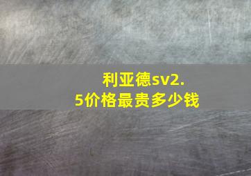 利亚德sv2.5价格最贵多少钱