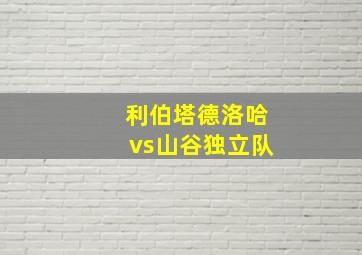 利伯塔德洛哈vs山谷独立队