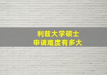 利兹大学硕士申请难度有多大