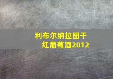 利布尔纳拉图干红葡萄酒2012