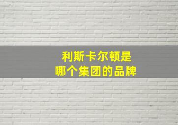 利斯卡尔顿是哪个集团的品牌