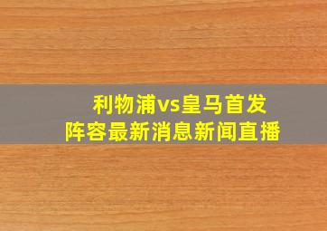 利物浦vs皇马首发阵容最新消息新闻直播