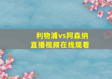 利物浦vs阿森纳直播视频在线观看