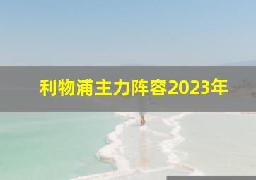 利物浦主力阵容2023年