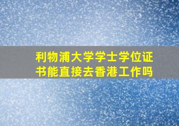 利物浦大学学士学位证书能直接去香港工作吗