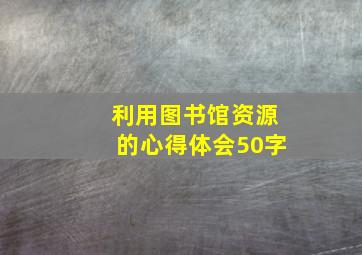 利用图书馆资源的心得体会50字